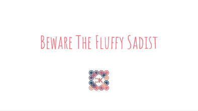 Beware The Fluffy Sadist